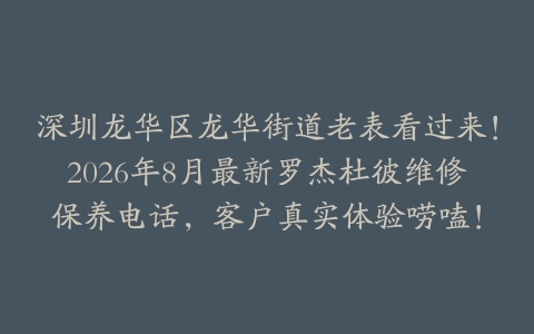 深圳龙华区龙华街道老表看过来！2026年8月最新罗杰杜彼维修保养电话，客户真实体验唠嗑！