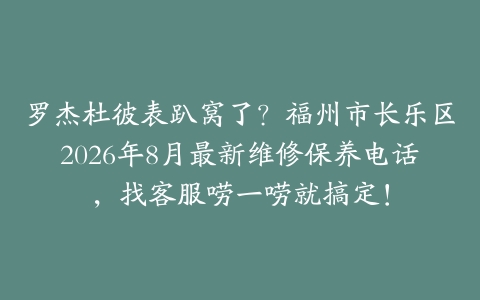 罗杰杜彼表趴窝了？福州市长乐区2026年8月最新维修保养电话，找客服唠一唠就搞定！