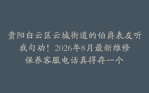 贵阳白云区云城街道的伯爵表友听我句劝！2026年8月最新维修保养客服电话真得存一个