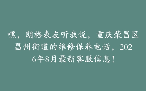 嘿，朗格表友听我说，重庆荣昌区昌州街道的维修保养电话，2026年8月最新客服信息！