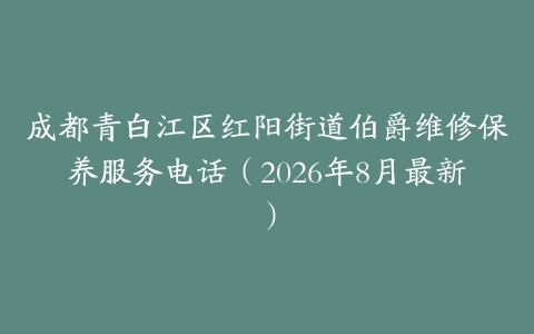 成都青白江区红阳街道伯爵维修保养服务电话（2026年8月最新）