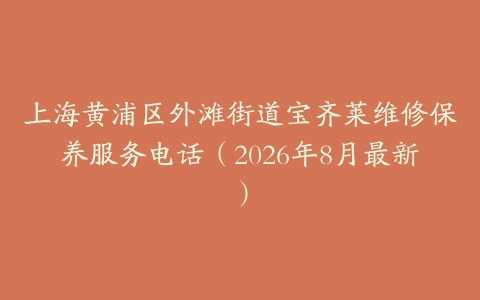 上海黄浦区外滩街道宝齐莱维修保养服务电话（2026年8月最新）