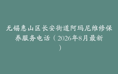 无锡惠山区长安街道阿玛尼维修保养服务电话（2026年8月最新）