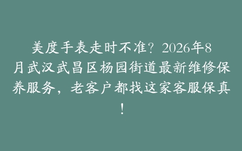 美度手表走时不准？2026年8月武汉武昌区杨园街道最新维修保养服务，老客户都找这家客服保真！