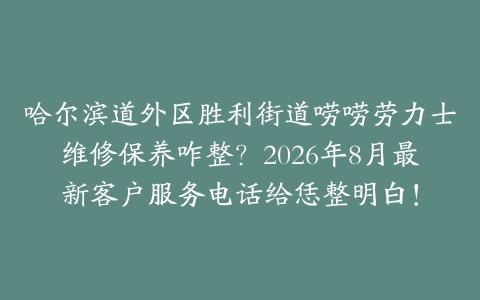 哈尔滨道外区胜利街道唠唠劳力士维修保养咋整？2026年8月最新客户服务电话给恁整明白！