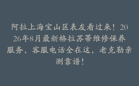 阿拉上海宝山区表友看过来！2026年8月最新格拉苏蒂维修保养服务，客服电话全在这，老克勒亲测靠谱！