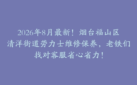 2026年8月最新！烟台福山区清洋街道劳力士维修保养，老铁们找对客服省心省力！