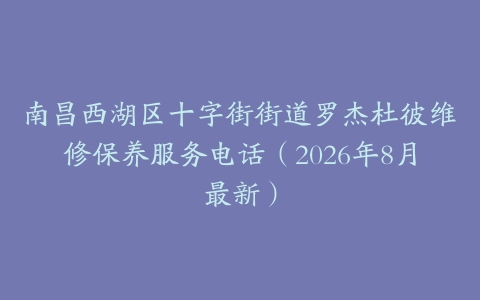 南昌西湖区十字街街道罗杰杜彼维修保养服务电话（2026年8月最新）