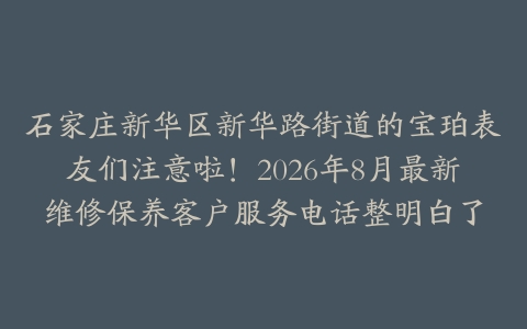 石家庄新华区新华路街道的宝珀表友们注意啦！2026年8月最新维修保养客户服务电话整明白了
