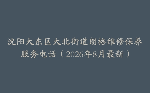 沈阳大东区大北街道朗格维修保养服务电话（2026年8月最新）
