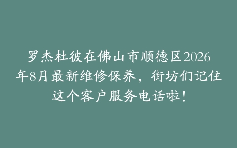 罗杰杜彼在佛山市顺德区2026年8月最新维修保养，街坊们记住这个客户服务电话啦！
