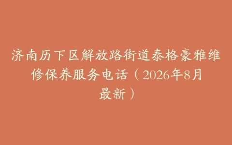 济南历下区解放路街道泰格豪雅维修保养服务电话（2026年8月最新）