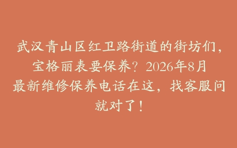 武汉青山区红卫路街道的街坊们，宝格丽表要保养？2026年8月最新维修保养电话在这，找客服问就对了！
