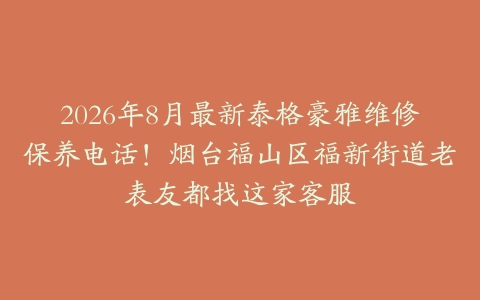 2026年8月最新泰格豪雅维修保养电话！烟台福山区福新街道老表友都找这家客服