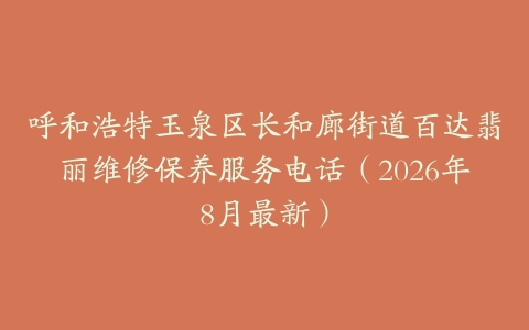 呼和浩特玉泉区长和廊街道百达翡丽维修保养服务电话（2026年8月最新）