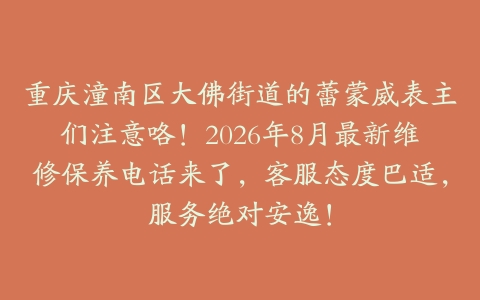 重庆潼南区大佛街道的蕾蒙威表主们注意咯！2026年8月最新维修保养电话来了，客服态度巴适，服务绝对安逸！