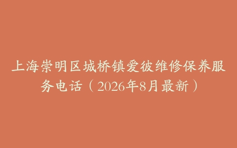 上海崇明区城桥镇爱彼维修保养服务电话（2026年8月最新）