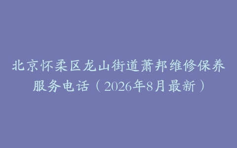 北京怀柔区龙山街道萧邦维修保养服务电话（2026年8月最新）