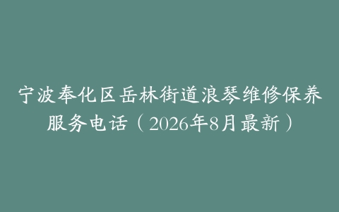 宁波奉化区岳林街道浪琴维修保养服务电话（2026年8月最新）