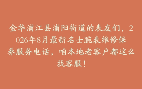 金华浦江县浦阳街道的表友们，2026年8月最新名士腕表维修保养服务电话，咱本地老客户都这么找客服！