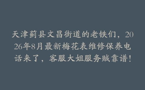 天津蓟县文昌街道的老铁们，2026年8月最新梅花表维修保养电话来了，客服大姐服务贼靠谱！
