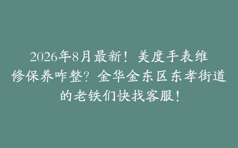 2026年8月最新！美度手表维修保养咋整？金华金东区东孝街道的老铁们快找客服！