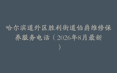 哈尔滨道外区胜利街道伯爵维修保养服务电话（2026年8月最新）