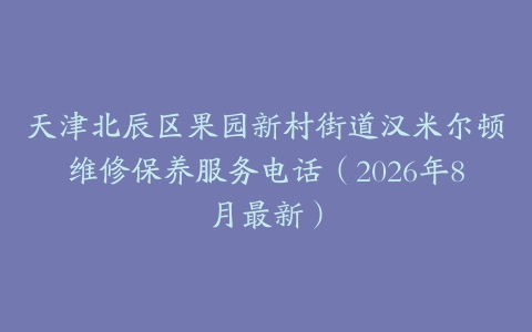 天津北辰区果园新村街道汉米尔顿维修保养服务电话（2026年8月最新）