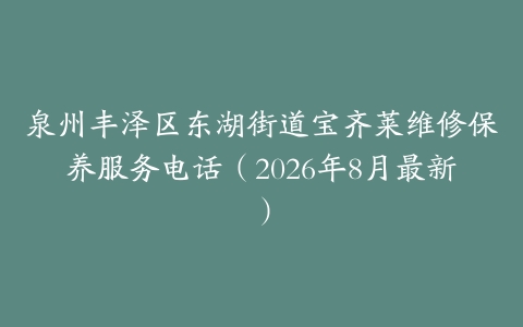 泉州丰泽区东湖街道宝齐莱维修保养服务电话（2026年8月最新）
