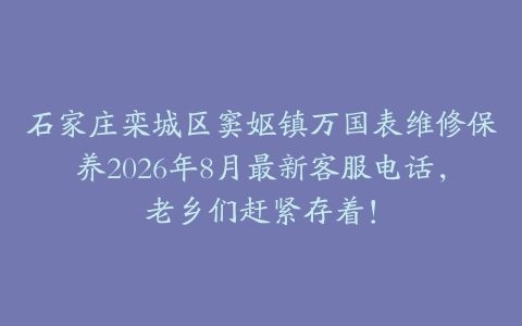 石家庄栾城区窦妪镇万国表维修保养2026年8月最新客服电话，老乡们赶紧存着！