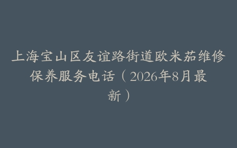 上海宝山区友谊路街道欧米茄维修保养服务电话（2026年8月最新）