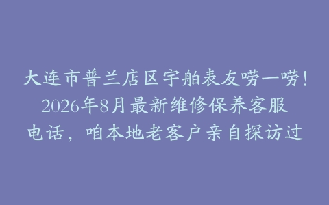 大连市普兰店区宇舶表友唠一唠！2026年8月最新维修保养客服电话，咱本地老客户亲自探访过