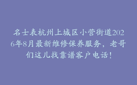 名士表杭州上城区小营街道2026年8月最新维修保养服务，老哥们这儿找靠谱客户电话！
