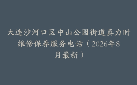 大连沙河口区中山公园街道真力时维修保养服务电话（2026年8月最新）