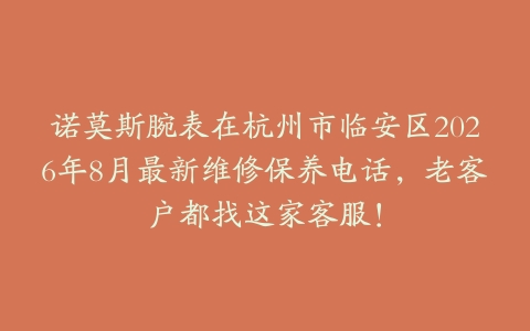诺莫斯腕表在杭州市临安区2026年8月最新维修保养电话，老客户都找这家客服！
