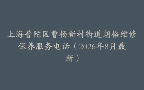 上海普陀区曹杨新村街道朗格维修保养服务电话（2026年8月最新）