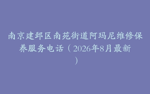 南京建邺区南苑街道阿玛尼维修保养服务电话（2026年8月最新）