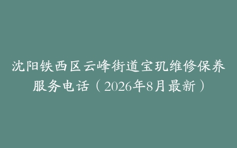 沈阳铁西区云峰街道宝玑维修保养服务电话（2026年8月最新）
