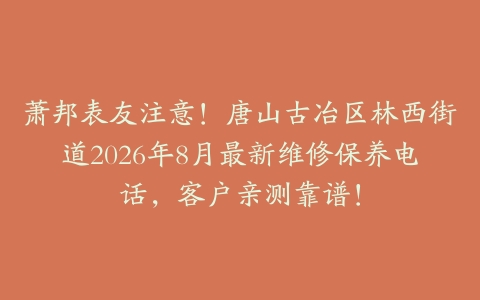 萧邦表友注意！唐山古冶区林西街道2026年8月最新维修保养电话，客户亲测靠谱！