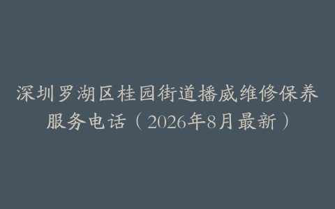 深圳罗湖区桂园街道播威维修保养服务电话（2026年8月最新）