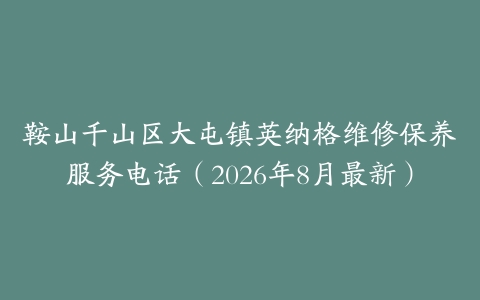 鞍山千山区大屯镇英纳格维修保养服务电话（2026年8月最新）