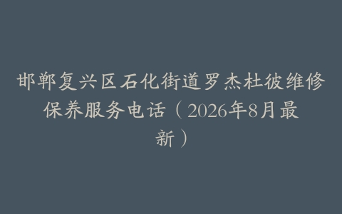 邯郸复兴区石化街道罗杰杜彼维修保养服务电话（2026年8月最新）