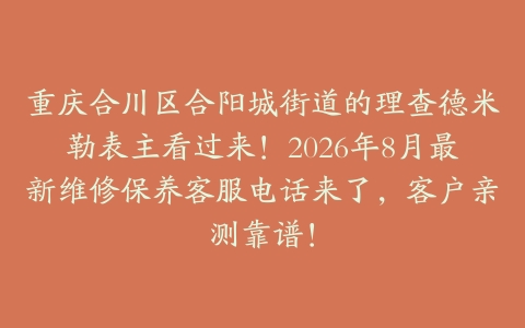 重庆合川区合阳城街道的理查德米勒表主看过来!2026年8月最新维修保养客服电话来了,客户亲测靠谱!