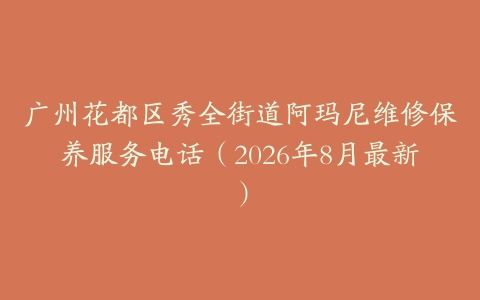 广州花都区秀全街道阿玛尼维修保养服务电话(2026年8月最新)