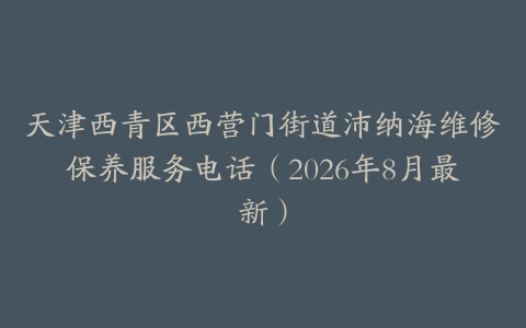 天津西青区西营门街道沛纳海维修保养服务电话（2026年8月最新）