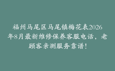 福州马尾区马尾镇梅花表2026年8月最新维修保养客服电话，老顾客亲测服务靠谱！