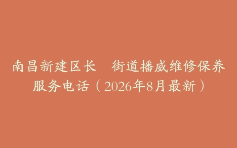 南昌新建区长堎街道播威维修保养服务电话（2026年8月最新）
