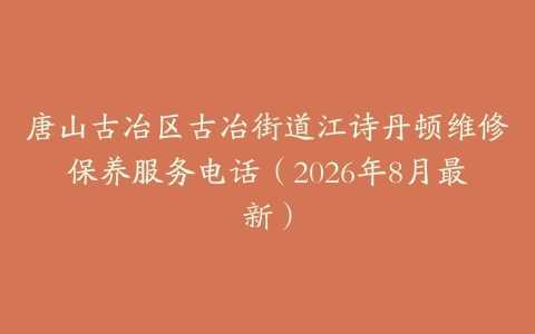 唐山古冶区古冶街道江诗丹顿维修保养服务电话（2026年8月最新）