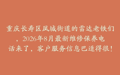 重庆长寿区凤城街道的雷达老铁们，2026年8月最新维修保养电话来了，客户服务信息巴适得很！