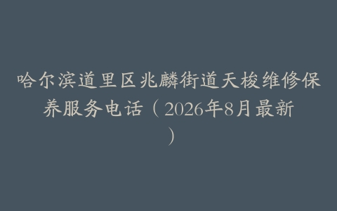 哈尔滨道里区兆麟街道天梭维修保养服务电话（2026年8月最新）